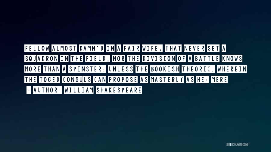 William Shakespeare Quotes: Fellow Almost Damn'd In A Fair Wife; That Never Set A Squadron In The Field, Nor The Division Of A