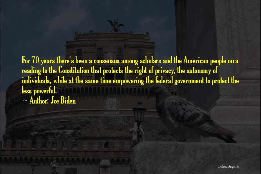 Joe Biden Quotes: For 70 Years There's Been A Consensus Among Scholars And The American People On A Reading To The Constitution That