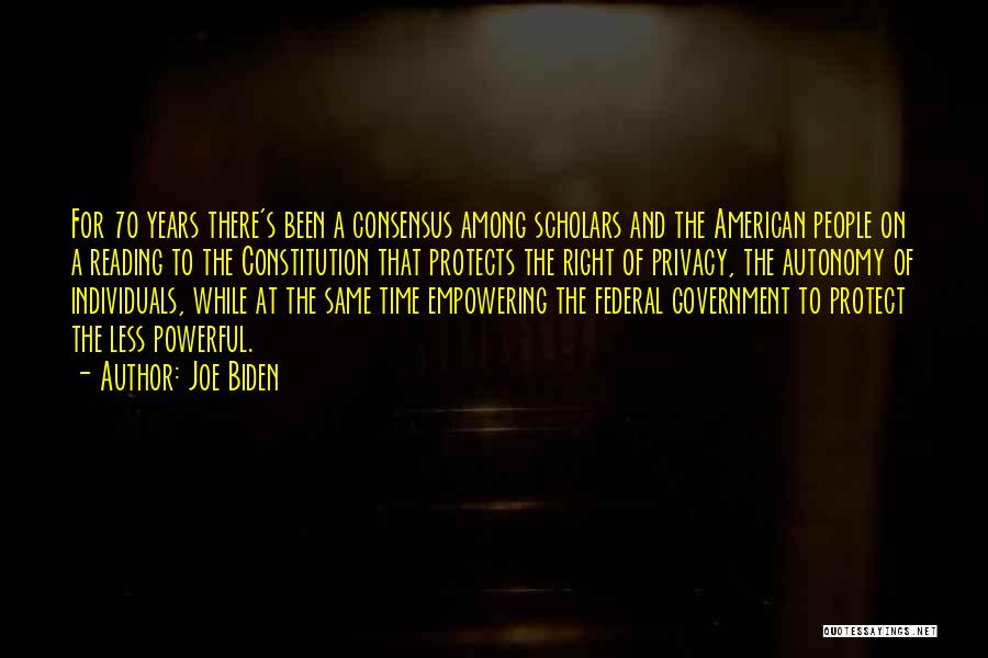 Joe Biden Quotes: For 70 Years There's Been A Consensus Among Scholars And The American People On A Reading To The Constitution That