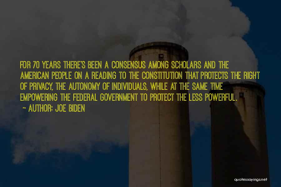 Joe Biden Quotes: For 70 Years There's Been A Consensus Among Scholars And The American People On A Reading To The Constitution That