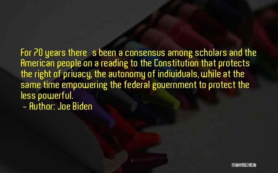 Joe Biden Quotes: For 70 Years There's Been A Consensus Among Scholars And The American People On A Reading To The Constitution That