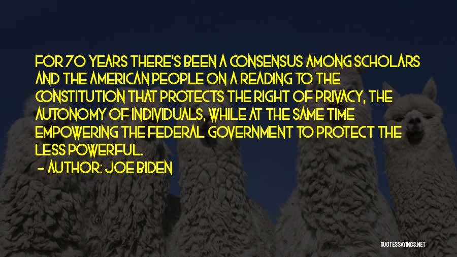 Joe Biden Quotes: For 70 Years There's Been A Consensus Among Scholars And The American People On A Reading To The Constitution That