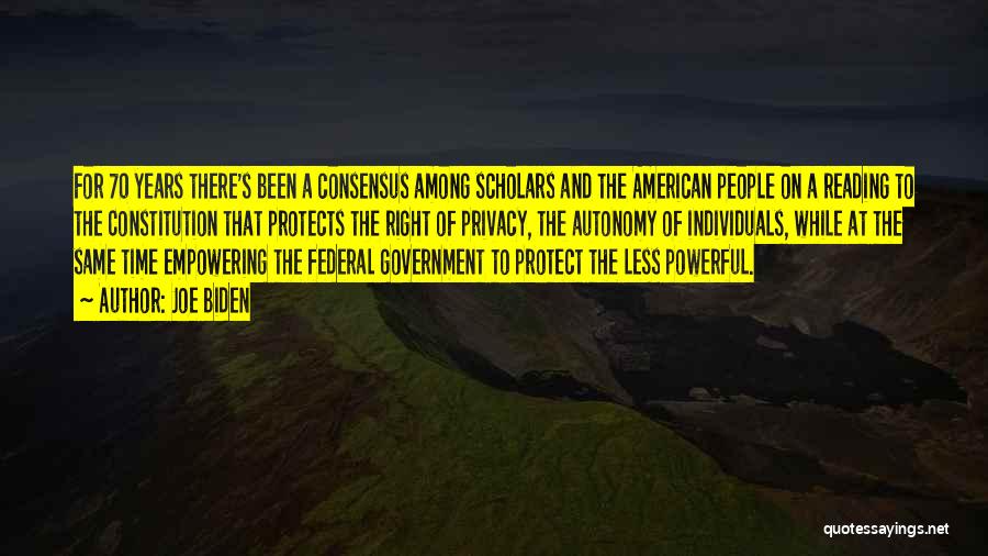 Joe Biden Quotes: For 70 Years There's Been A Consensus Among Scholars And The American People On A Reading To The Constitution That