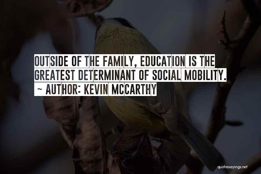 Kevin McCarthy Quotes: Outside Of The Family, Education Is The Greatest Determinant Of Social Mobility.