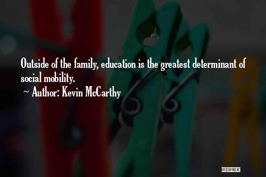 Kevin McCarthy Quotes: Outside Of The Family, Education Is The Greatest Determinant Of Social Mobility.