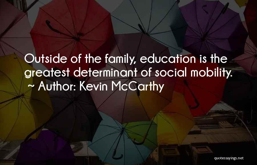 Kevin McCarthy Quotes: Outside Of The Family, Education Is The Greatest Determinant Of Social Mobility.