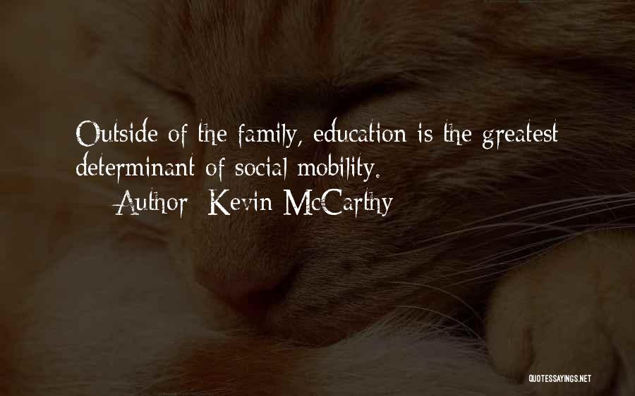 Kevin McCarthy Quotes: Outside Of The Family, Education Is The Greatest Determinant Of Social Mobility.