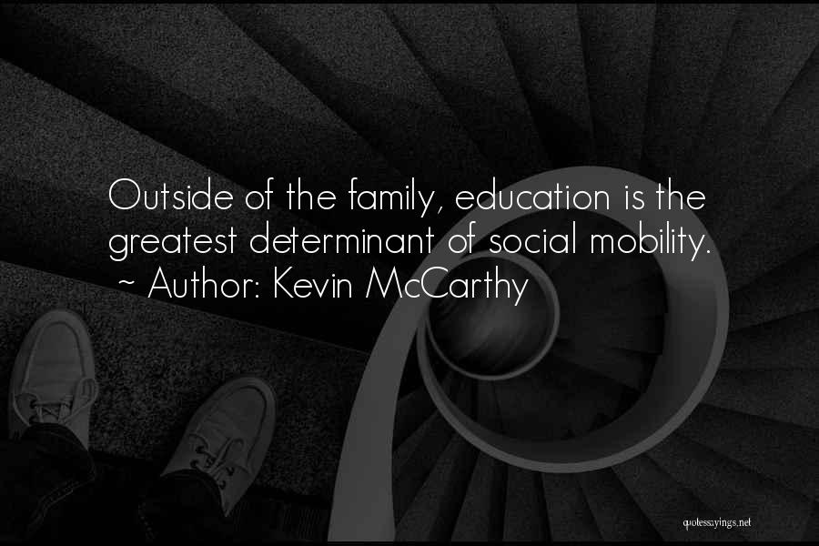 Kevin McCarthy Quotes: Outside Of The Family, Education Is The Greatest Determinant Of Social Mobility.