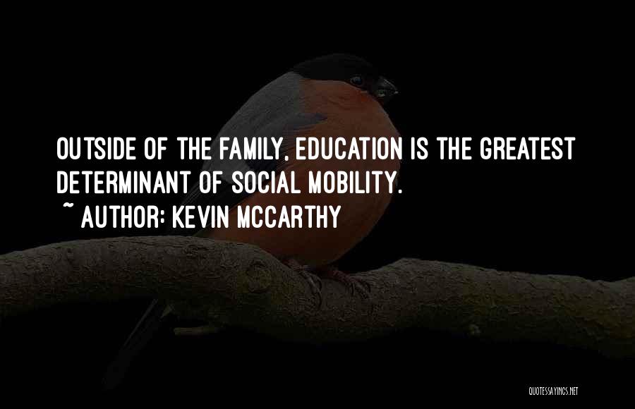 Kevin McCarthy Quotes: Outside Of The Family, Education Is The Greatest Determinant Of Social Mobility.