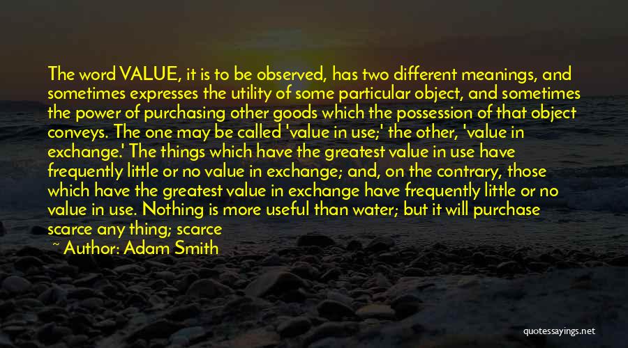 Adam Smith Quotes: The Word Value, It Is To Be Observed, Has Two Different Meanings, And Sometimes Expresses The Utility Of Some Particular