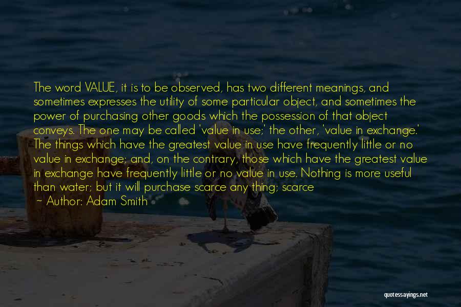 Adam Smith Quotes: The Word Value, It Is To Be Observed, Has Two Different Meanings, And Sometimes Expresses The Utility Of Some Particular