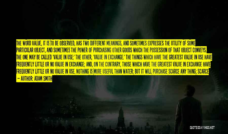 Adam Smith Quotes: The Word Value, It Is To Be Observed, Has Two Different Meanings, And Sometimes Expresses The Utility Of Some Particular