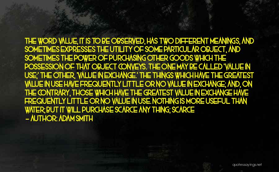Adam Smith Quotes: The Word Value, It Is To Be Observed, Has Two Different Meanings, And Sometimes Expresses The Utility Of Some Particular