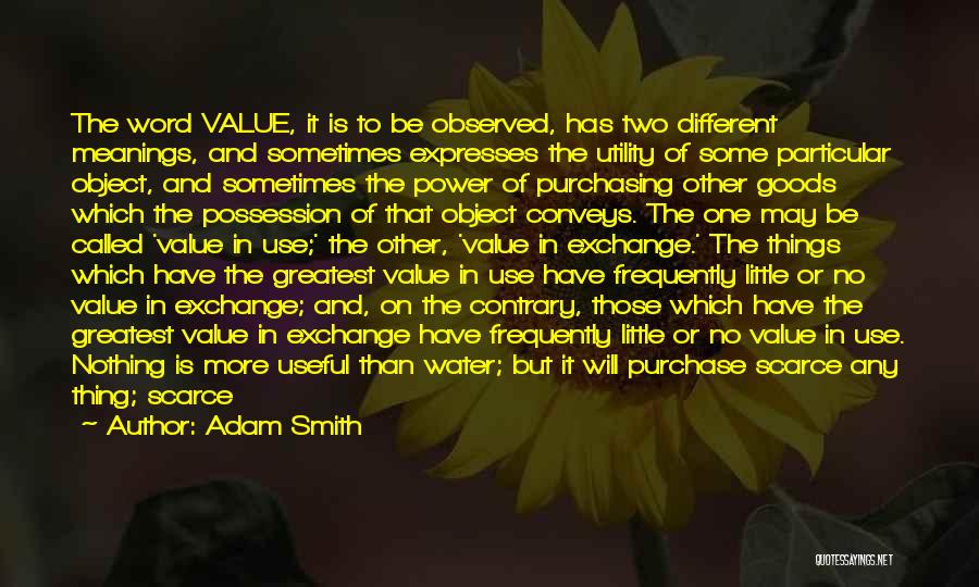 Adam Smith Quotes: The Word Value, It Is To Be Observed, Has Two Different Meanings, And Sometimes Expresses The Utility Of Some Particular