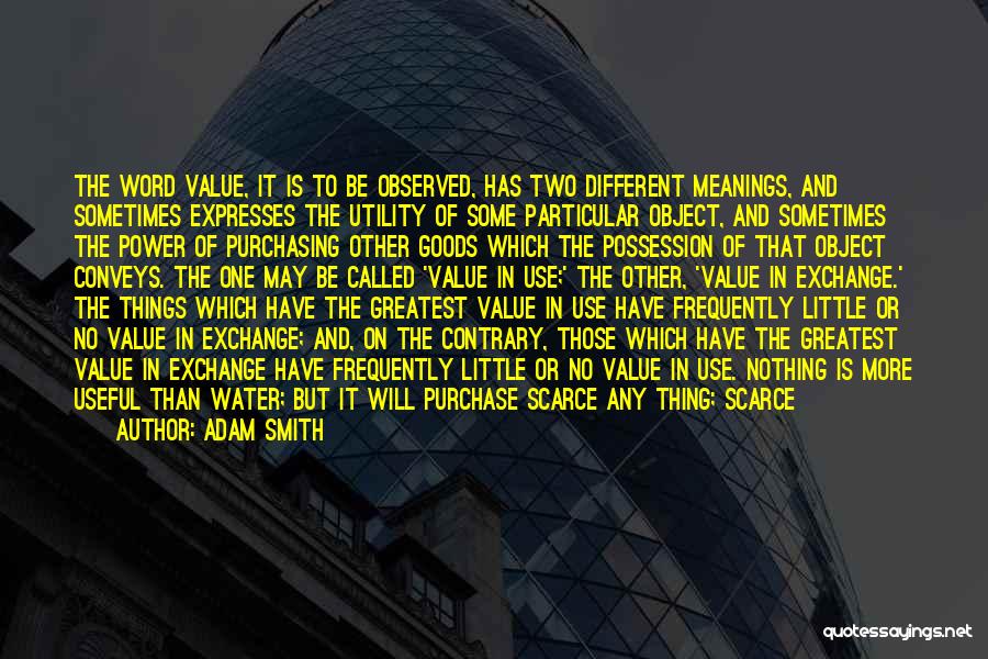 Adam Smith Quotes: The Word Value, It Is To Be Observed, Has Two Different Meanings, And Sometimes Expresses The Utility Of Some Particular