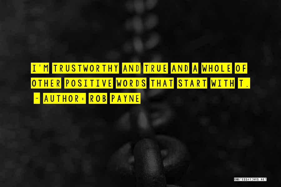 Rob Payne Quotes: I'm Trustworthy And True And A Whole Of Other Positive Words That Start With T.