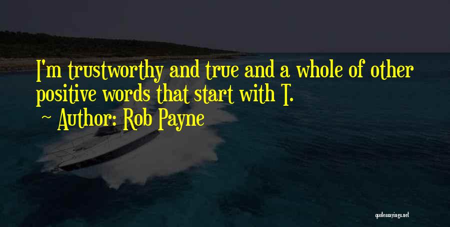 Rob Payne Quotes: I'm Trustworthy And True And A Whole Of Other Positive Words That Start With T.