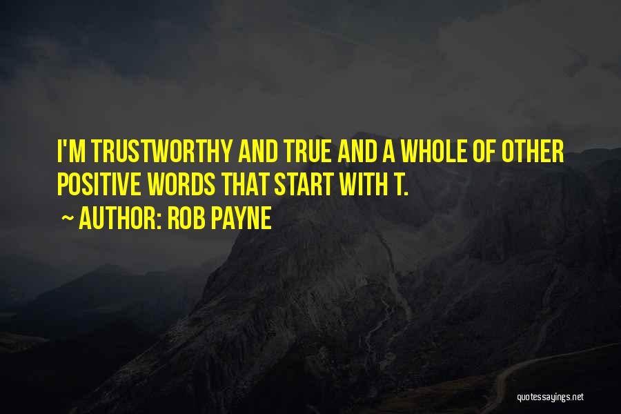 Rob Payne Quotes: I'm Trustworthy And True And A Whole Of Other Positive Words That Start With T.