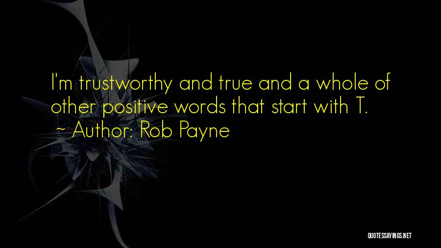 Rob Payne Quotes: I'm Trustworthy And True And A Whole Of Other Positive Words That Start With T.