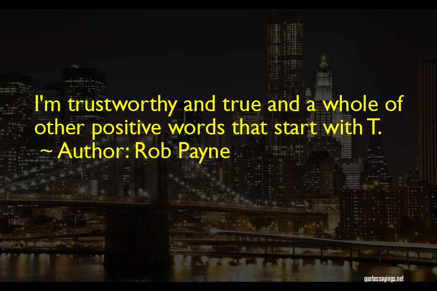 Rob Payne Quotes: I'm Trustworthy And True And A Whole Of Other Positive Words That Start With T.