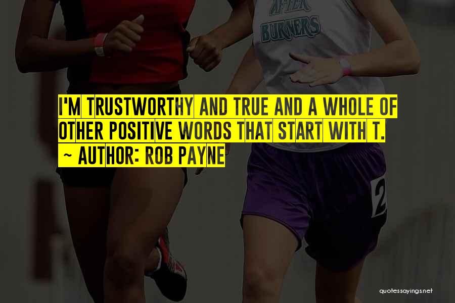 Rob Payne Quotes: I'm Trustworthy And True And A Whole Of Other Positive Words That Start With T.