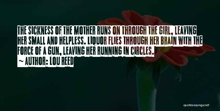 Lou Reed Quotes: The Sickness Of The Mother Runs On Through The Girl, Leaving Her Small And Helpless. Liquor Flies Through Her Brain