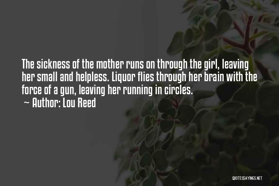 Lou Reed Quotes: The Sickness Of The Mother Runs On Through The Girl, Leaving Her Small And Helpless. Liquor Flies Through Her Brain