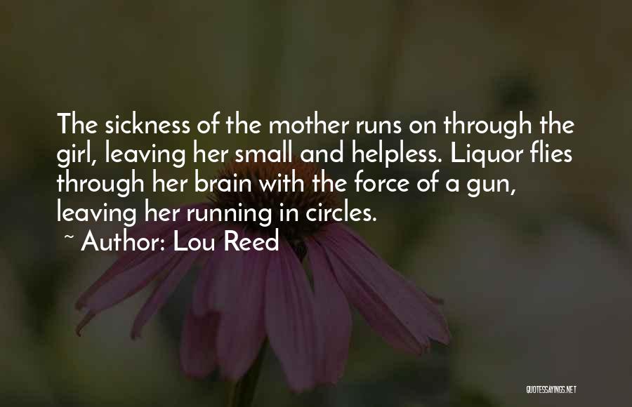 Lou Reed Quotes: The Sickness Of The Mother Runs On Through The Girl, Leaving Her Small And Helpless. Liquor Flies Through Her Brain