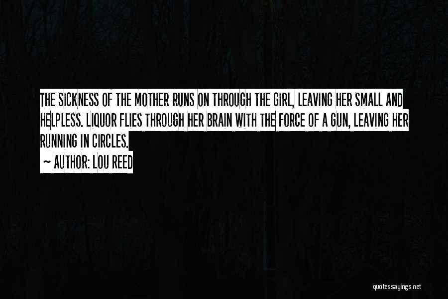 Lou Reed Quotes: The Sickness Of The Mother Runs On Through The Girl, Leaving Her Small And Helpless. Liquor Flies Through Her Brain