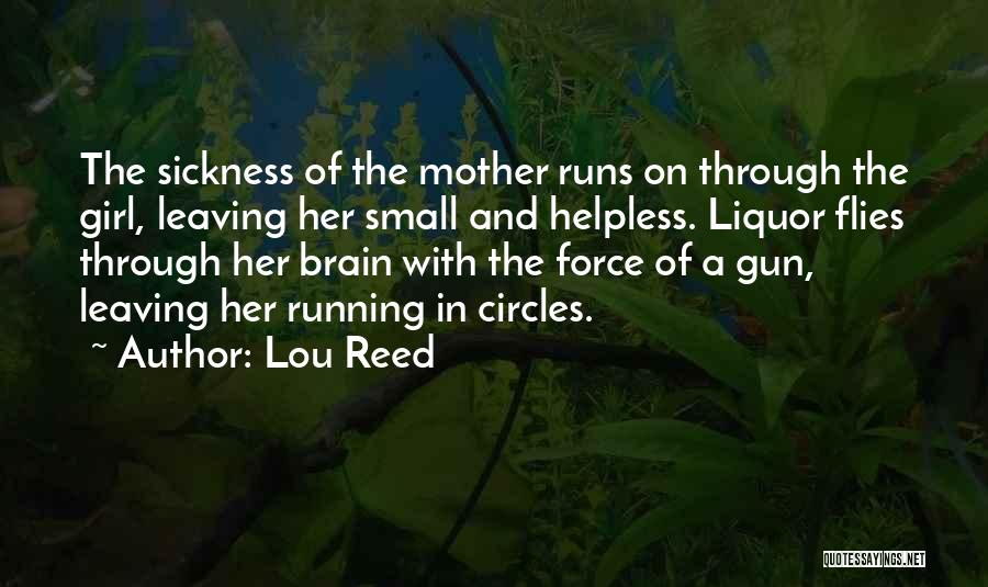 Lou Reed Quotes: The Sickness Of The Mother Runs On Through The Girl, Leaving Her Small And Helpless. Liquor Flies Through Her Brain