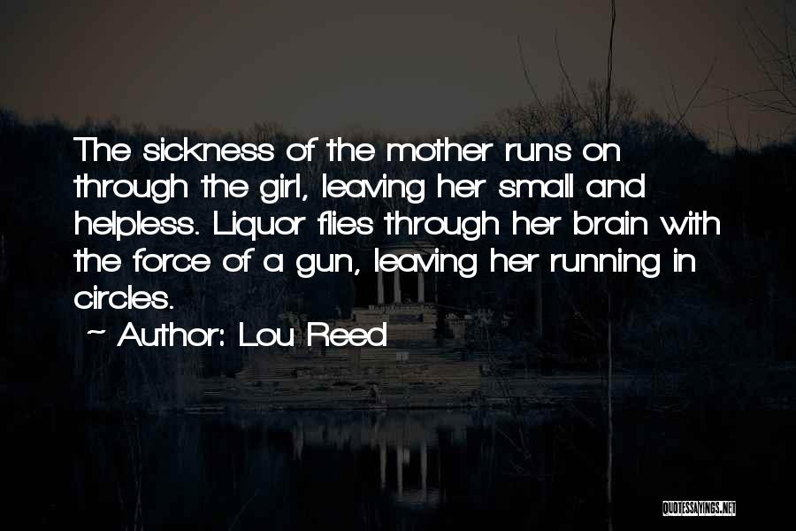 Lou Reed Quotes: The Sickness Of The Mother Runs On Through The Girl, Leaving Her Small And Helpless. Liquor Flies Through Her Brain