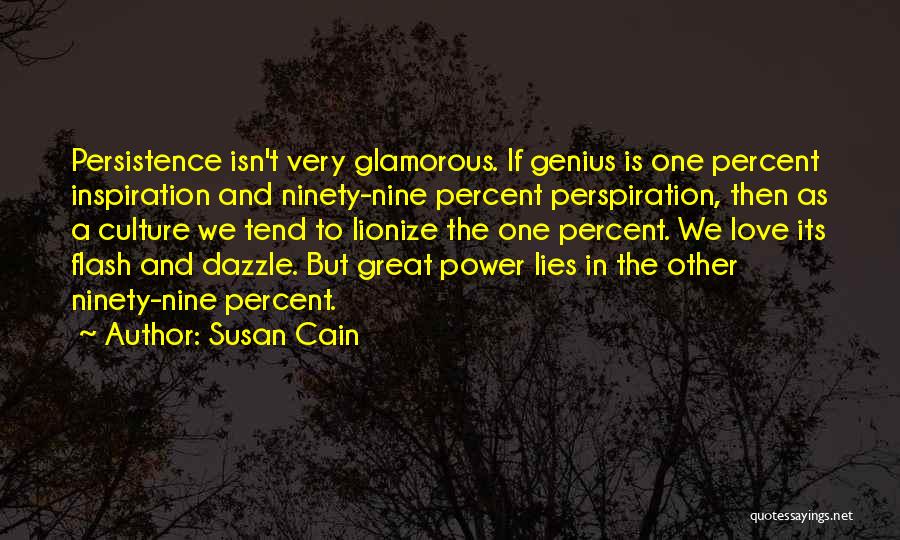 Susan Cain Quotes: Persistence Isn't Very Glamorous. If Genius Is One Percent Inspiration And Ninety-nine Percent Perspiration, Then As A Culture We Tend