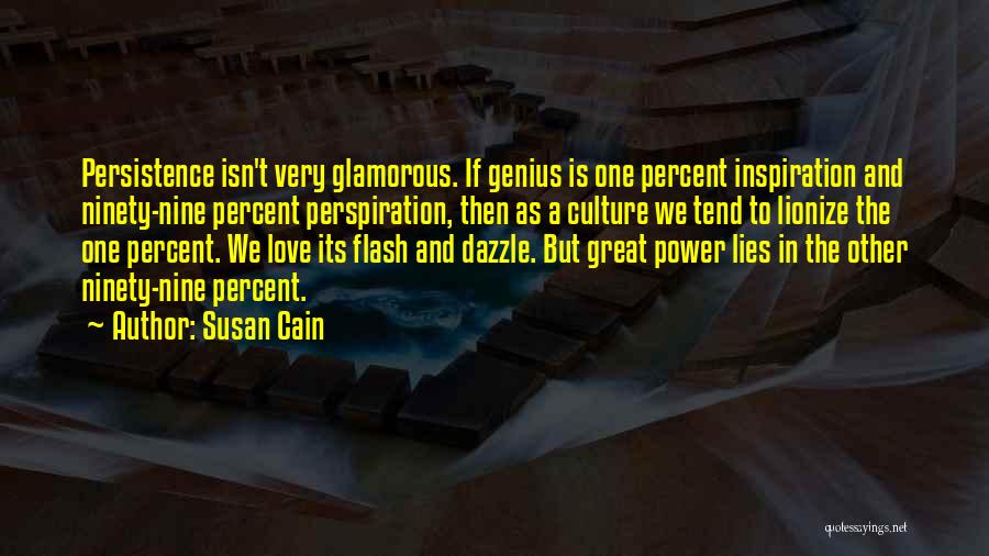 Susan Cain Quotes: Persistence Isn't Very Glamorous. If Genius Is One Percent Inspiration And Ninety-nine Percent Perspiration, Then As A Culture We Tend