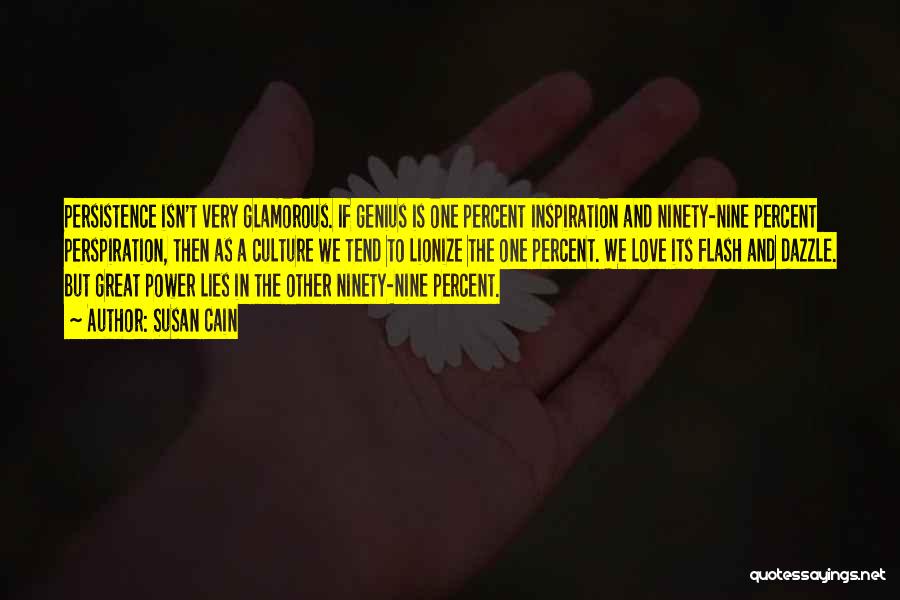 Susan Cain Quotes: Persistence Isn't Very Glamorous. If Genius Is One Percent Inspiration And Ninety-nine Percent Perspiration, Then As A Culture We Tend