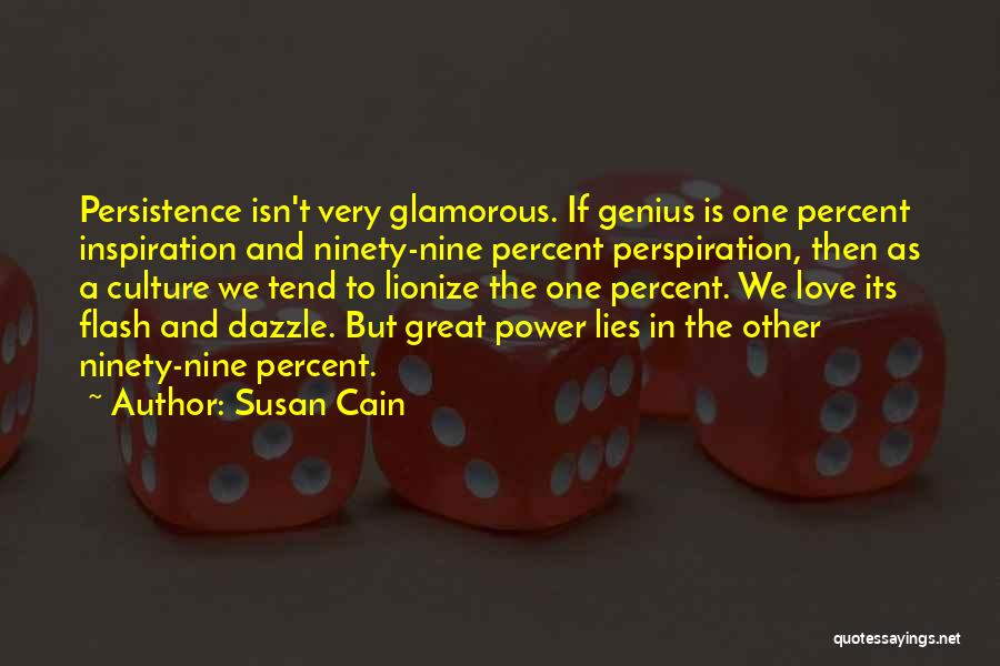 Susan Cain Quotes: Persistence Isn't Very Glamorous. If Genius Is One Percent Inspiration And Ninety-nine Percent Perspiration, Then As A Culture We Tend