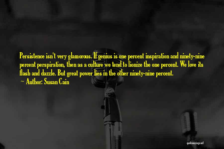 Susan Cain Quotes: Persistence Isn't Very Glamorous. If Genius Is One Percent Inspiration And Ninety-nine Percent Perspiration, Then As A Culture We Tend