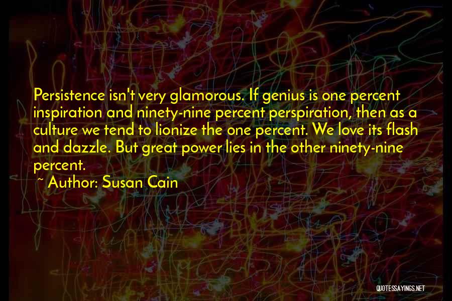 Susan Cain Quotes: Persistence Isn't Very Glamorous. If Genius Is One Percent Inspiration And Ninety-nine Percent Perspiration, Then As A Culture We Tend