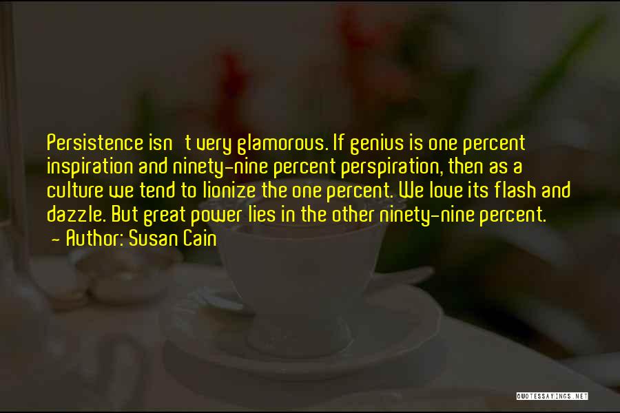 Susan Cain Quotes: Persistence Isn't Very Glamorous. If Genius Is One Percent Inspiration And Ninety-nine Percent Perspiration, Then As A Culture We Tend