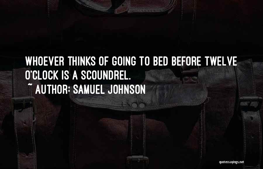 Samuel Johnson Quotes: Whoever Thinks Of Going To Bed Before Twelve O'clock Is A Scoundrel.