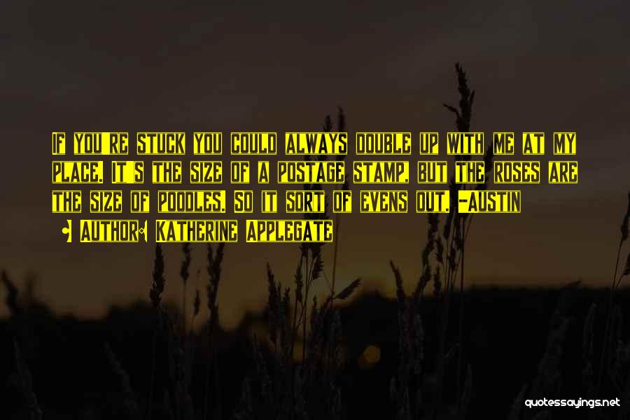 Katherine Applegate Quotes: If You're Stuck You Could Always Double Up With Me At My Place. It's The Size Of A Postage Stamp,