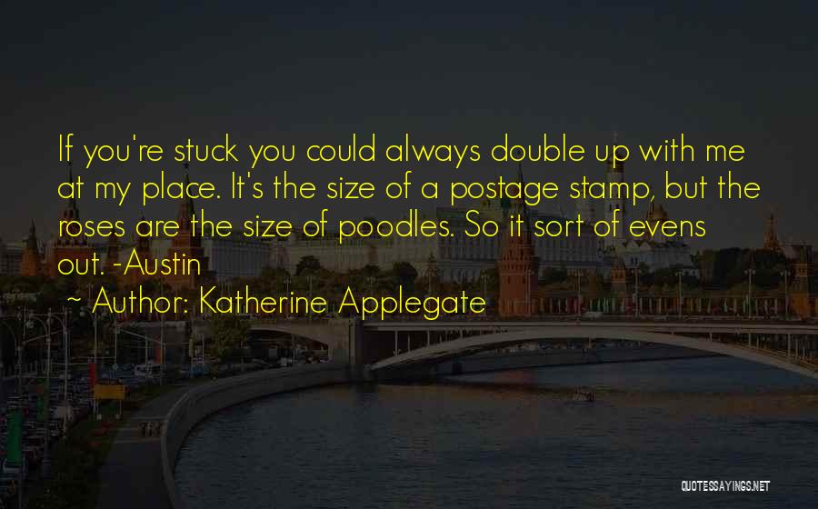 Katherine Applegate Quotes: If You're Stuck You Could Always Double Up With Me At My Place. It's The Size Of A Postage Stamp,