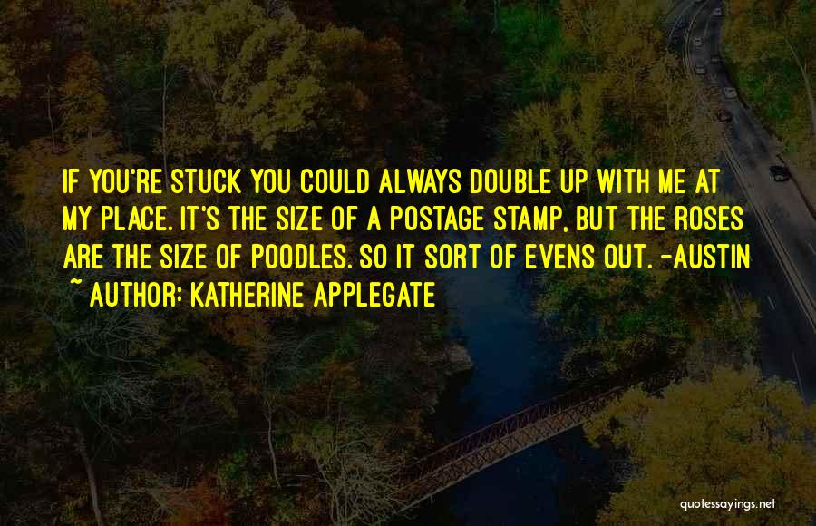 Katherine Applegate Quotes: If You're Stuck You Could Always Double Up With Me At My Place. It's The Size Of A Postage Stamp,