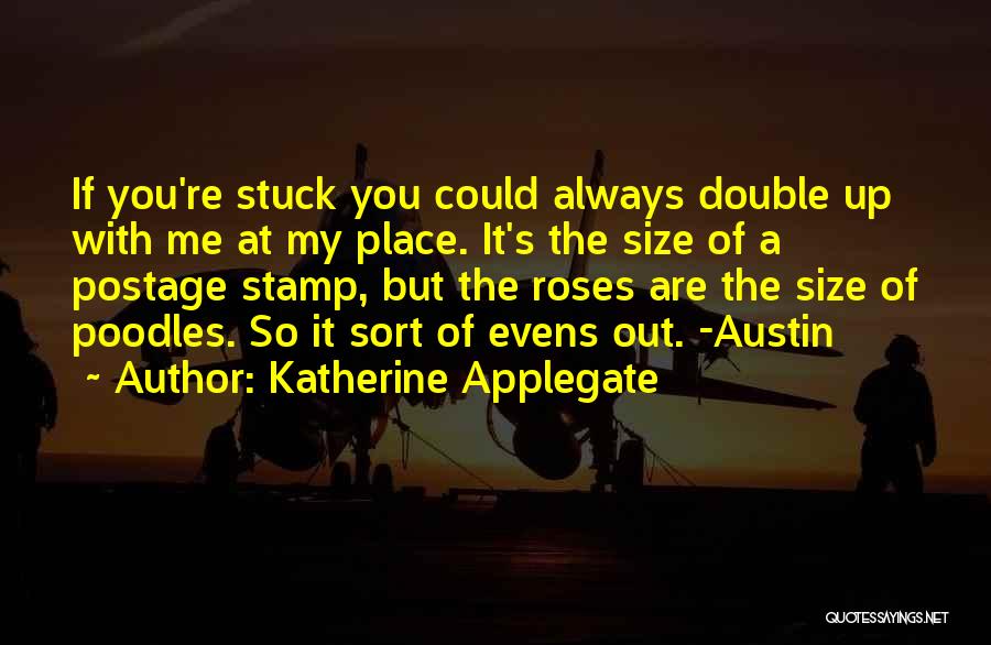 Katherine Applegate Quotes: If You're Stuck You Could Always Double Up With Me At My Place. It's The Size Of A Postage Stamp,