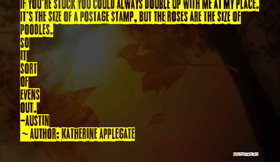 Katherine Applegate Quotes: If You're Stuck You Could Always Double Up With Me At My Place. It's The Size Of A Postage Stamp,