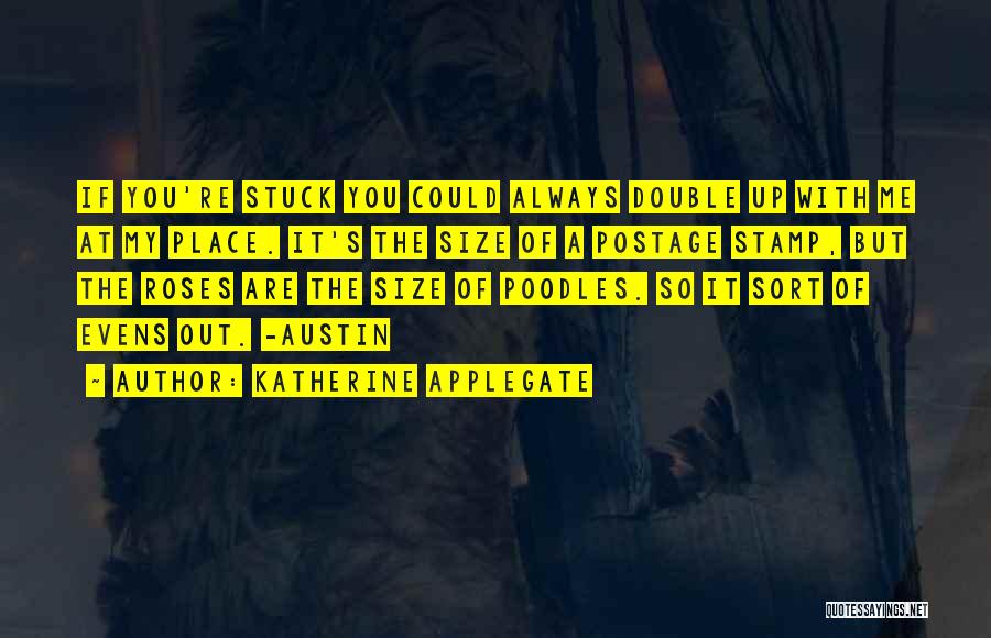 Katherine Applegate Quotes: If You're Stuck You Could Always Double Up With Me At My Place. It's The Size Of A Postage Stamp,