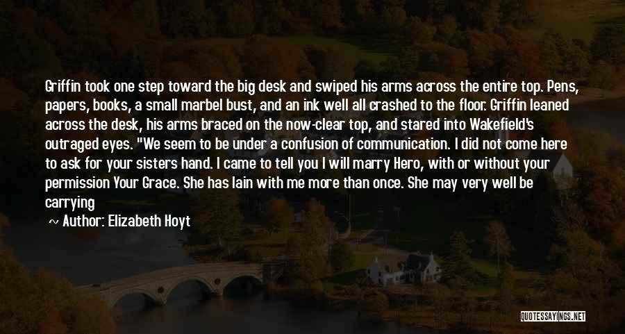 Elizabeth Hoyt Quotes: Griffin Took One Step Toward The Big Desk And Swiped His Arms Across The Entire Top. Pens, Papers, Books, A