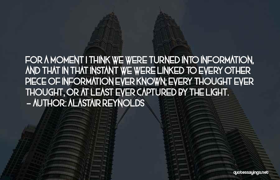 Alastair Reynolds Quotes: For A Moment I Think We Were Turned Into Information, And That In That Instant We Were Linked To Every