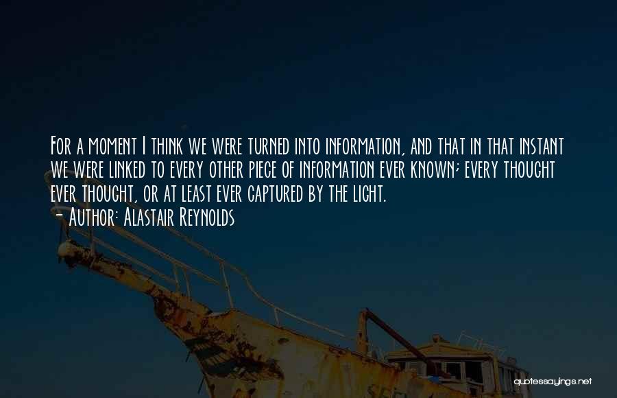 Alastair Reynolds Quotes: For A Moment I Think We Were Turned Into Information, And That In That Instant We Were Linked To Every