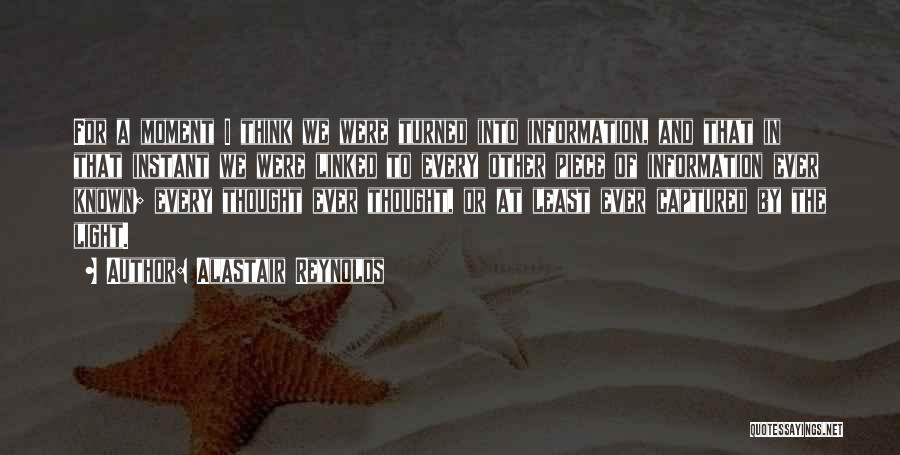 Alastair Reynolds Quotes: For A Moment I Think We Were Turned Into Information, And That In That Instant We Were Linked To Every