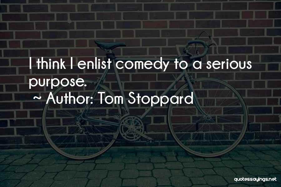 Tom Stoppard Quotes: I Think I Enlist Comedy To A Serious Purpose.